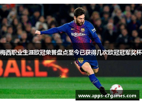 梅西职业生涯欧冠荣誉盘点至今已获得几次欧冠冠军奖杯
