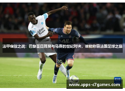 法甲宿敌之战:巴黎圣日耳曼与马赛的世纪对决,谁能称霸法国足球之巅 法甲宿敌之战:巴黎圣日耳曼与马赛的世纪对决,谁能称霸法国足球之巅