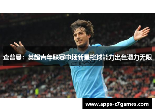 查普曼:英超青年联赛中场新星控球能力出色潜力无限 查普曼:英超青年联赛中场新星控球能力出色潜力无限