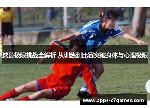 球员极限挑战全解析 从训练到比赛突破身体与心理极限