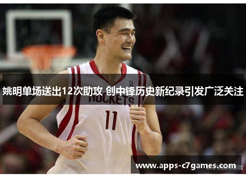 姚明单场送出12次助攻 创中锋历史新纪录引发广泛关注