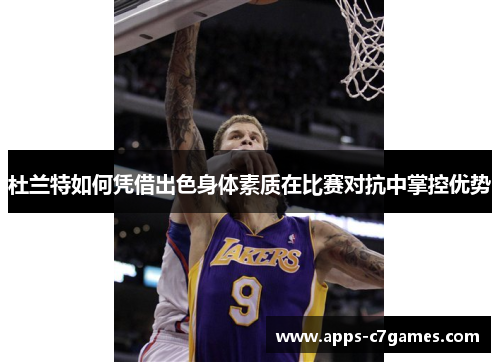 杜兰特如何凭借出色身体素质在比赛对抗中掌控优势