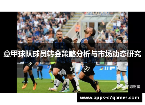 意甲球队球员转会策略分析与市场动态研究