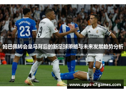 姆巴佩转会皇马背后的新足球策略与未来发展趋势分析