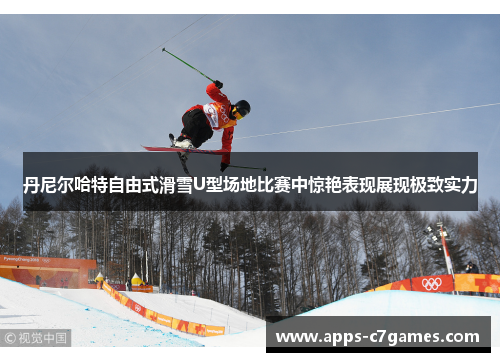丹尼尔哈特自由式滑雪U型场地比赛中惊艳表现展现极致实力 丹尼尔哈特自由式滑雪U型场地比赛中惊艳表现展现极致实力