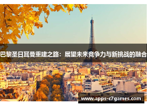 巴黎圣日耳曼重建之路：展望未来竞争力与新挑战的融合