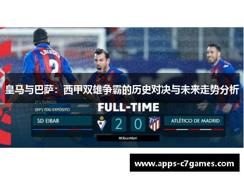 皇马与巴萨：西甲双雄争霸的历史对决与未来走势分析