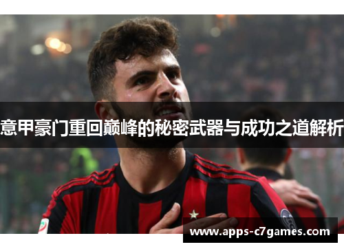 意甲豪门重回巅峰的秘密武器与成功之道解析 意甲豪门重回巅峰的秘密武器与成功之道解析