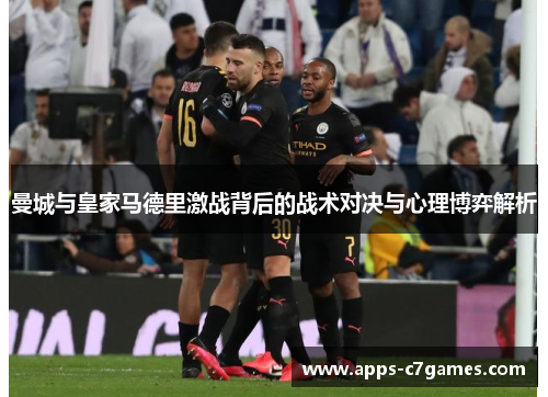 曼城与皇家马德里激战背后的战术对决与心理博弈解析 曼城与皇家马德里激战背后的战术对决与心理博弈解析