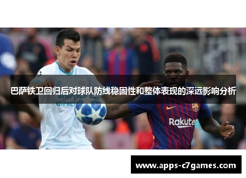 巴萨铁卫回归后对球队防线稳固性和整体表现的深远影响分析