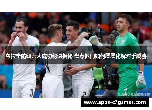 乌拉圭防线六大成功秘诀揭秘 盘点他们如何屡屡化解对手威胁
