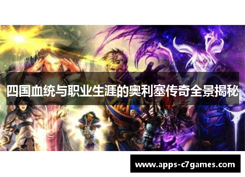 四国血统与职业生涯的奥利塞传奇全景揭秘