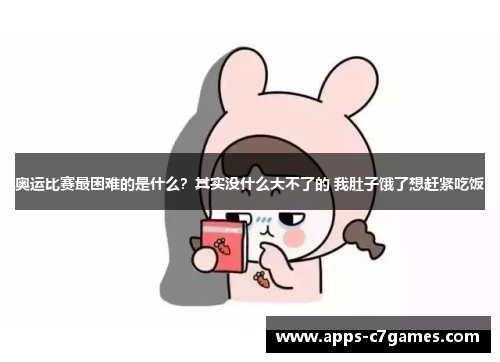 奥运比赛最困难的是什么？其实没什么大不了的 我肚子饿了想赶紧吃饭