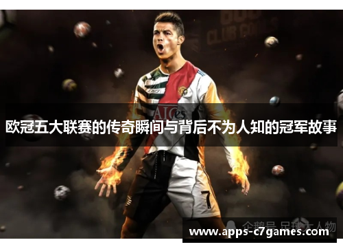 欧冠五大联赛的传奇瞬间与背后不为人知的冠军故事