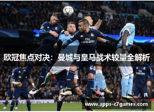 欧冠焦点对决：曼城与皇马战术较量全解析