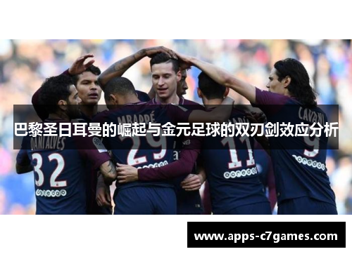 巴黎圣日耳曼的崛起与金元足球的双刃剑效应分析 巴黎圣日耳曼的崛起与金元足球的双刃剑效应分析