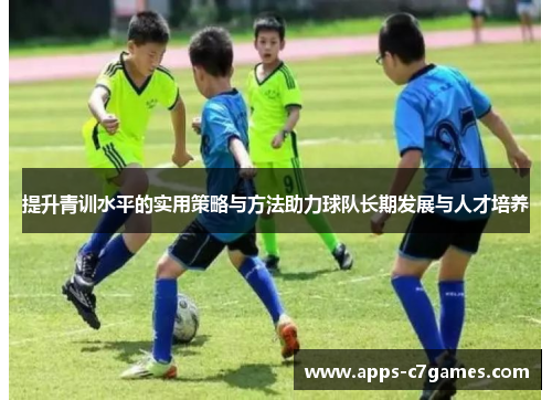 提升青训水平的实用策略与方法助力球队长期发展与人才培养 提升青训水平的实用策略与方法助力球队长期发展与人才培养