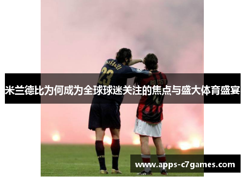 米兰德比为何成为全球球迷关注的焦点与盛大体育盛宴