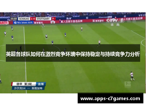英超各球队如何在激烈竞争环境中保持稳定与持续竞争力分析