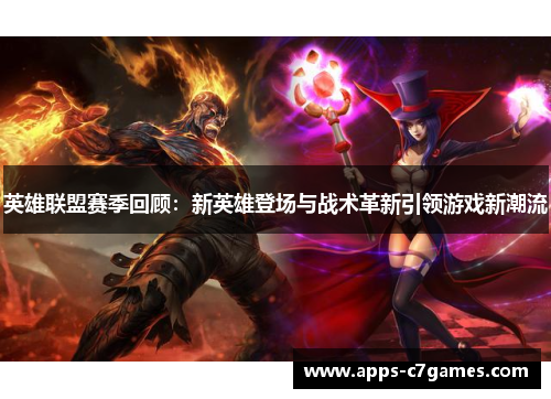 英雄联盟赛季回顾：新英雄登场与战术革新引领游戏新潮流