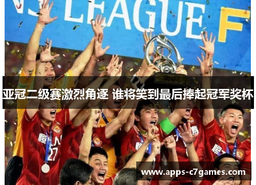 亚冠二级赛激烈角逐 谁将笑到最后捧起冠军奖杯