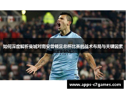 如何深度解析曼城对南安普顿足总杯比赛的战术布局与关键因素