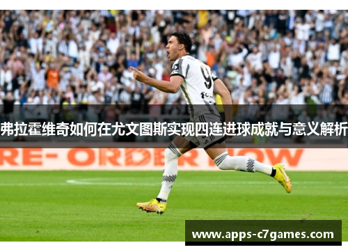 弗拉霍维奇如何在尤文图斯实现四连进球成就与意义解析 弗拉霍维奇如何在尤文图斯实现四连进球成就与意义解析