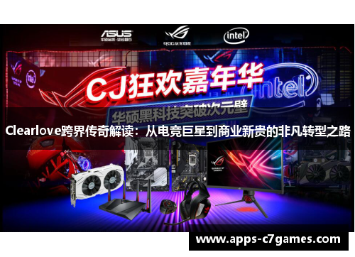 Clearlove跨界传奇解读：从电竞巨星到商业新贵的非凡转型之路