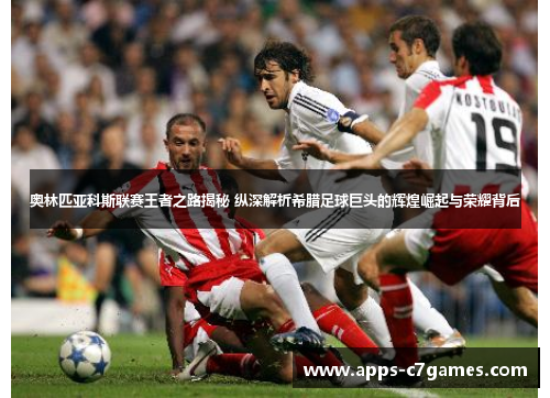 奥林匹亚科斯联赛王者之路揭秘 纵深解析希腊足球巨头的辉煌崛起与荣耀背后