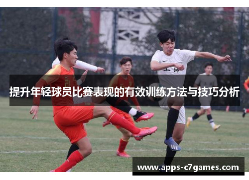 提升年轻球员比赛表现的有效训练方法与技巧分析