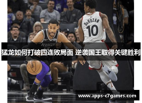 猛龙如何打破四连败局面 逆袭国王取得关键胜利 猛龙如何打破四连败局面 逆袭国王取得关键胜利