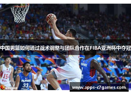 中国男篮如何通过战术调整与团队合作在FIBA亚洲杯中夺冠 中国男篮如何通过战术调整与团队合作在FIBA亚洲杯中夺冠