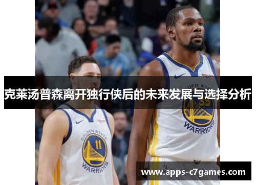 克莱汤普森离开独行侠后的未来发展与选择分析