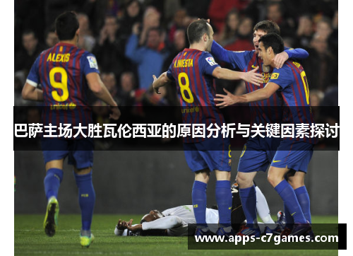 巴萨主场大胜瓦伦西亚的原因分析与关键因素探讨