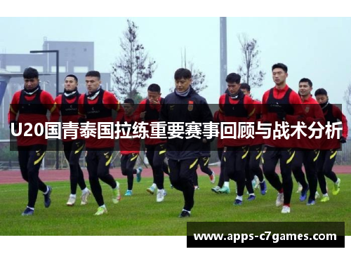 U20国青泰国拉练重要赛事回顾与战术分析