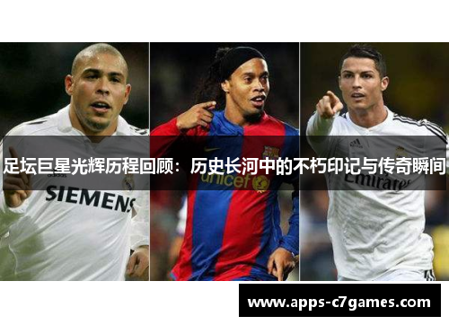 足坛巨星光辉历程回顾：历史长河中的不朽印记与传奇瞬间