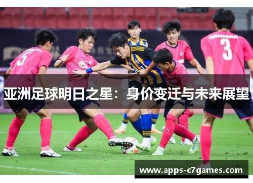 亚洲足球明日之星：身价变迁与未来展望