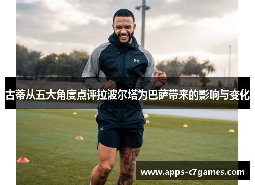 古蒂从五大角度点评拉波尔塔为巴萨带来的影响与变化