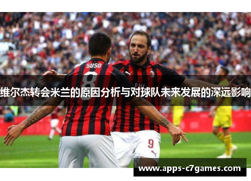 维尔杰转会米兰的原因分析与对球队未来发展的深远影响