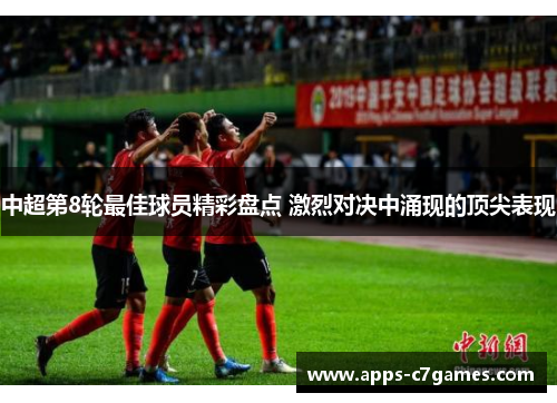 中超第8轮最佳球员精彩盘点 激烈对决中涌现的顶尖表现