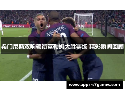 希门尼斯双响领衔富勒姆大胜赛场 精彩瞬间回顾
