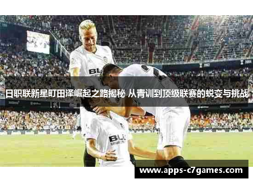 日职联新星町田泽崛起之路揭秘 从青训到顶级联赛的蜕变与挑战