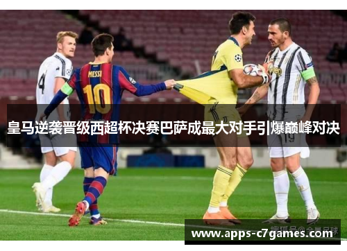 皇马逆袭晋级西超杯决赛巴萨成最大对手引爆巅峰对决