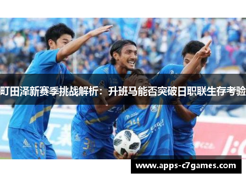 町田泽新赛季挑战解析：升班马能否突破日职联生存考验