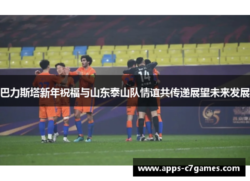 巴力斯塔新年祝福与山东泰山队情谊共传递展望未来发展