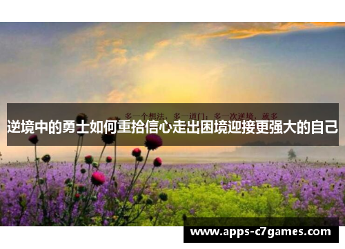 逆境中的勇士如何重拾信心走出困境迎接更强大的自己