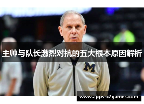 主帅与队长激烈对抗的五大根本原因解析 主帅与队长激烈对抗的五大根本原因解析