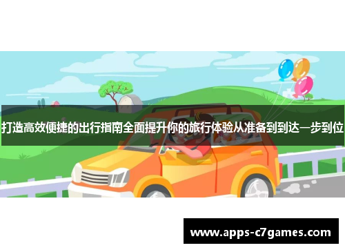 打造高效便捷的出行指南全面提升你的旅行体验从准备到到达一步到位