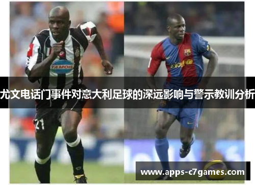尤文电话门事件对意大利足球的深远影响与警示教训分析