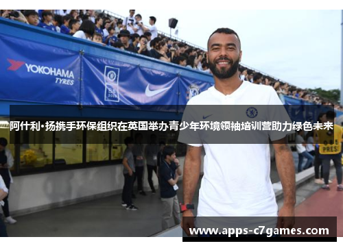 阿什利·扬携手环保组织在英国举办青少年环境领袖培训营助力绿色未来